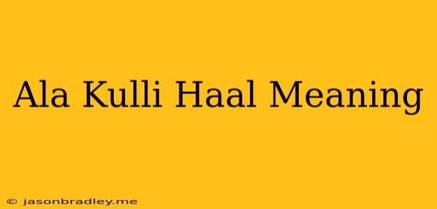 Ala Kulli Haal Meaning