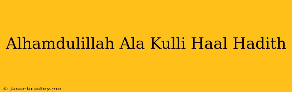 Alhamdulillah Ala Kulli Haal Hadith