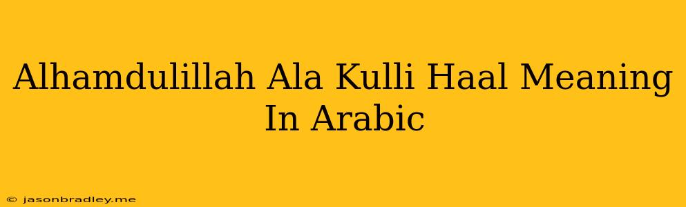 Alhamdulillah Ala Kulli Haal Meaning In Arabic