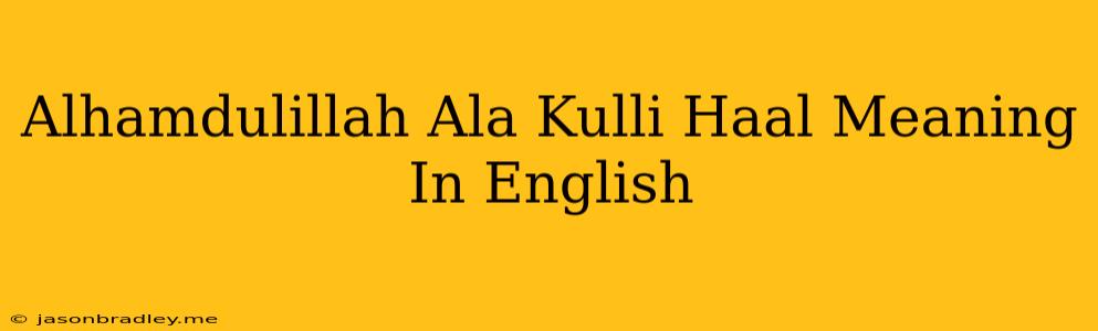 Alhamdulillah Ala Kulli Haal Meaning In English