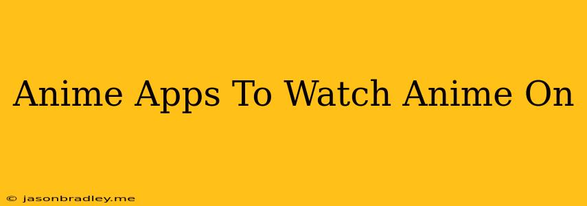 Anime Apps To Watch Anime On