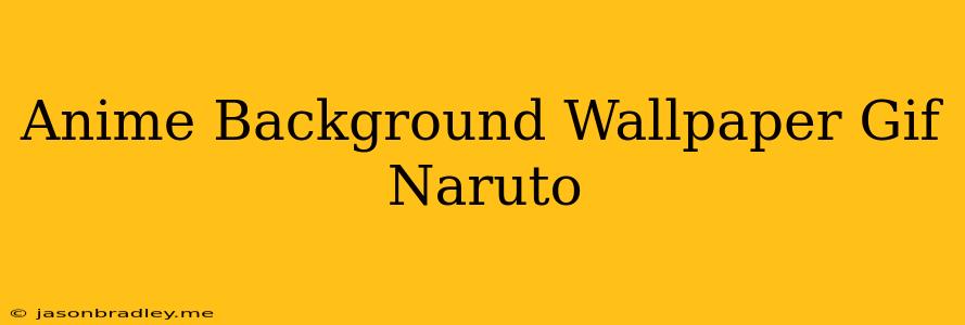 Anime Background Wallpaper Gif Naruto