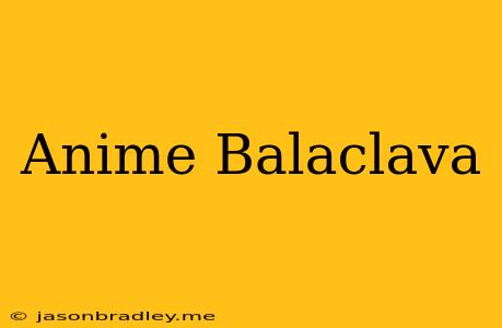 Anime Balaclava