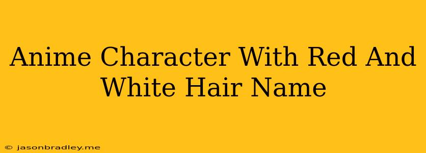 Anime Character With Red And White Hair Name