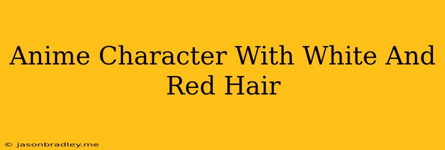 Anime Character With White And Red Hair