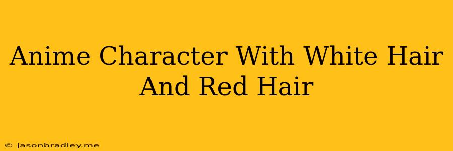 Anime Character With White Hair And Red Hair