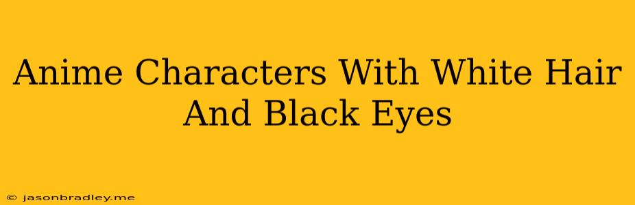 Anime Characters With White Hair And Black Eyes