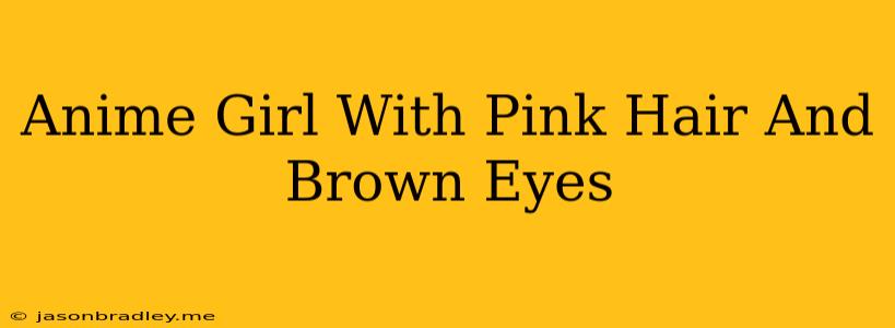 Anime Girl With Pink Hair And Brown Eyes