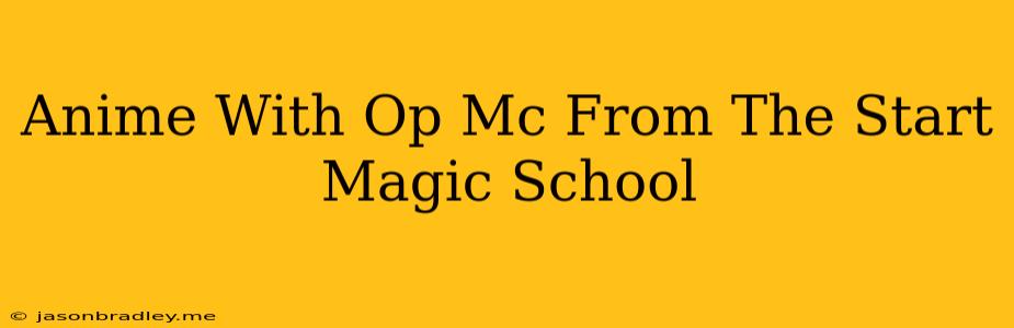 Anime With Op Mc From The Start Magic School