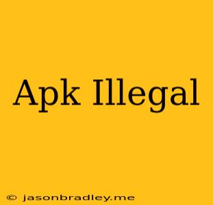 Apk Illegal