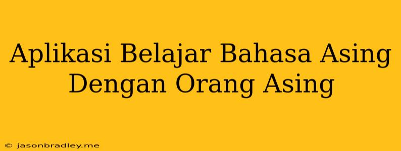 Aplikasi Belajar Bahasa Asing Dengan Orang Asing