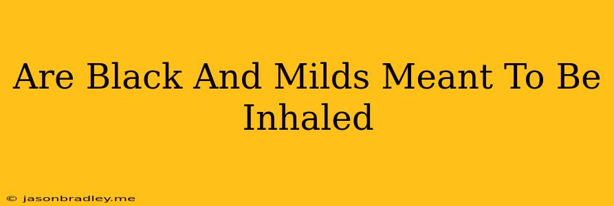 Are Black And Milds Meant To Be Inhaled