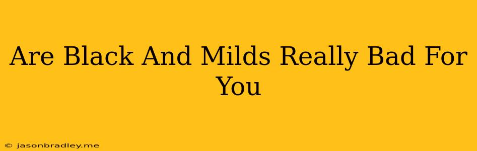 Are Black And Milds Really Bad For You