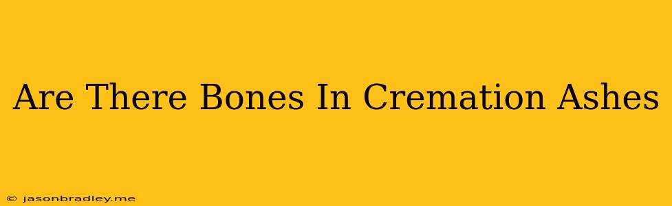 Are There Bones In Cremation Ashes