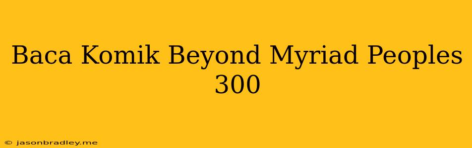 Baca Komik Beyond Myriad Peoples 300