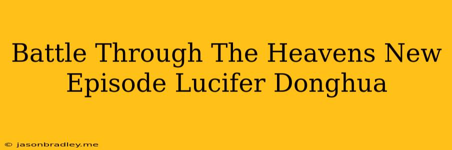 Battle Through The Heavens New Episode Lucifer Donghua