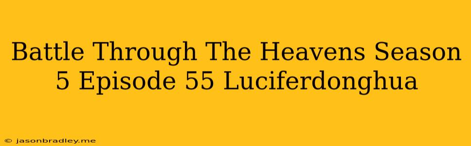 Battle Through The Heavens Season 5 Episode 55 Luciferdonghua