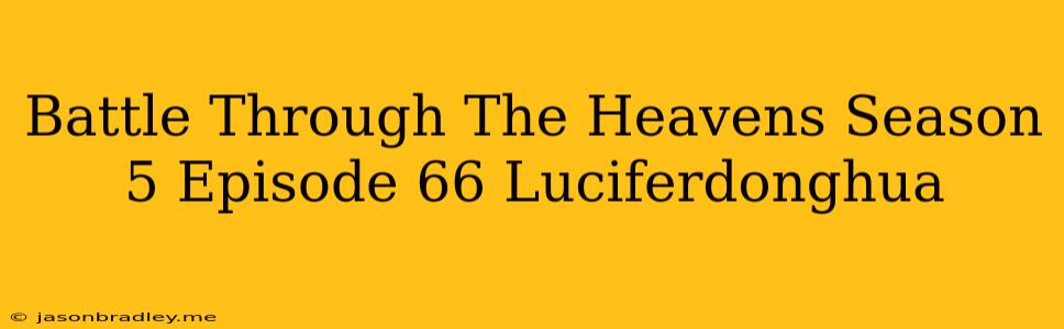 Battle Through The Heavens Season 5 Episode 66 Luciferdonghua