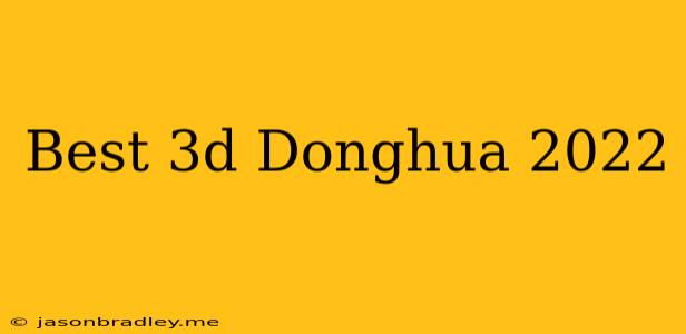 Best 3d Donghua 2022