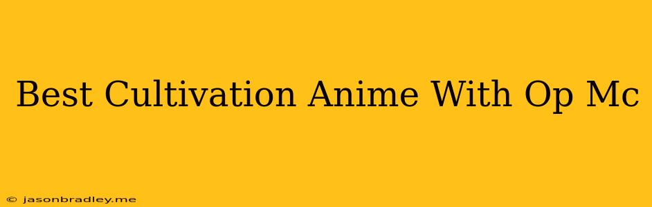 Best Cultivation Anime With Op Mc