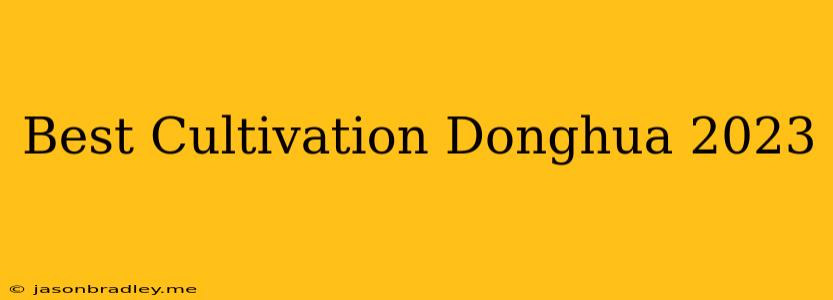 Best Cultivation Donghua 2023