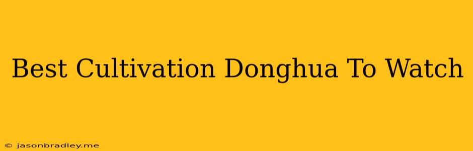 Best Cultivation Donghua To Watch