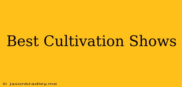 Best Cultivation Shows