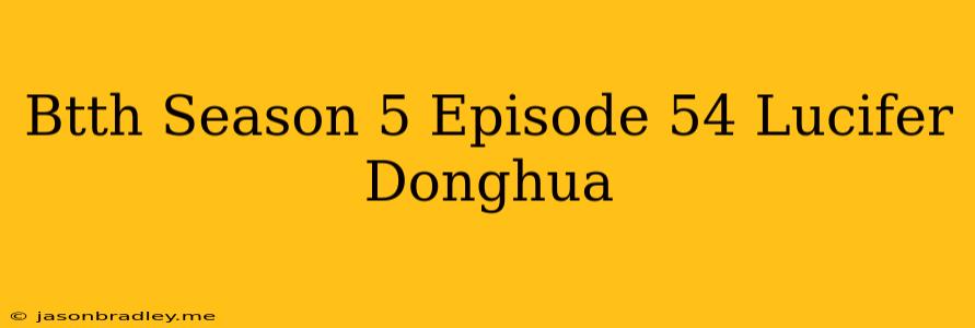 Btth Season 5 Episode 54 Lucifer Donghua