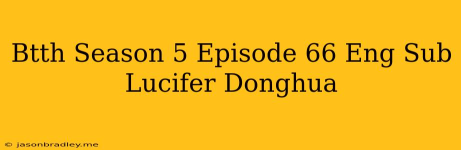 Btth Season 5 Episode 66 Eng Sub Lucifer Donghua