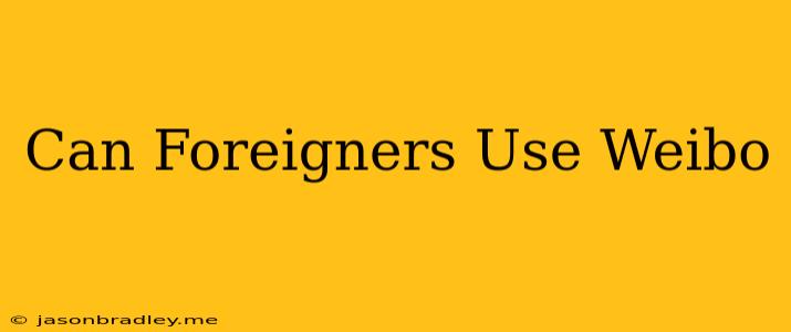 Can Foreigners Use Weibo