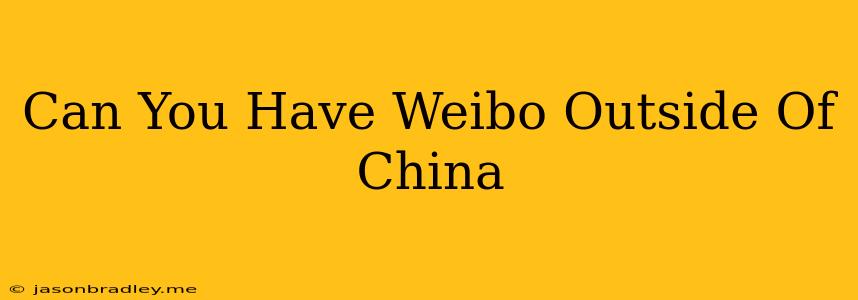 Can You Have Weibo Outside Of China