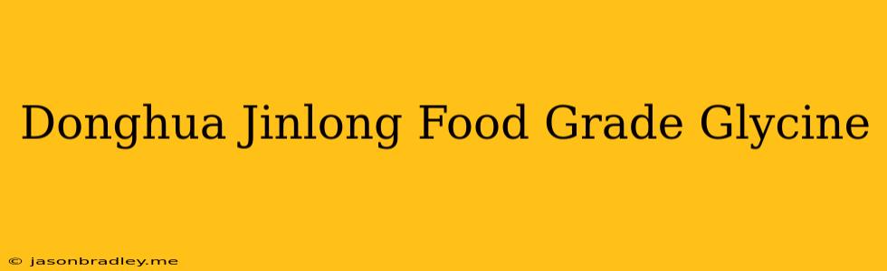 Donghua Jinlong Food Grade Glycine