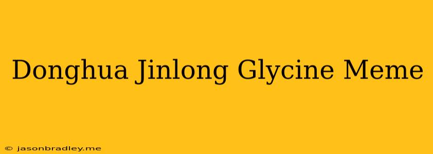 Donghua Jinlong Glycine Meme