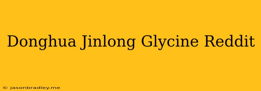 Donghua Jinlong Glycine Reddit