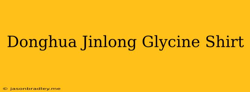 Donghua Jinlong Glycine Shirt