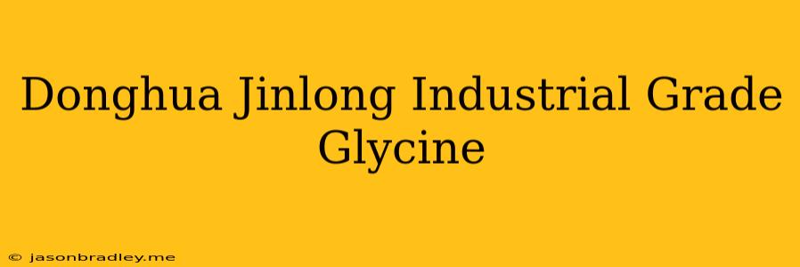 Donghua Jinlong Industrial Grade Glycine