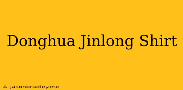 Donghua Jinlong Shirt