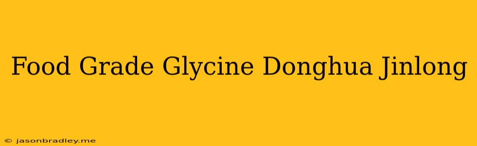 Food Grade Glycine Donghua Jinlong