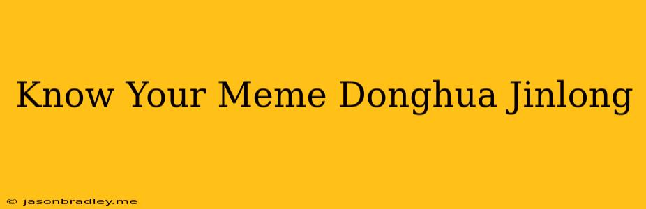 Know Your Meme Donghua Jinlong