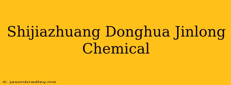 Shijiazhuang Donghua Jinlong Chemical