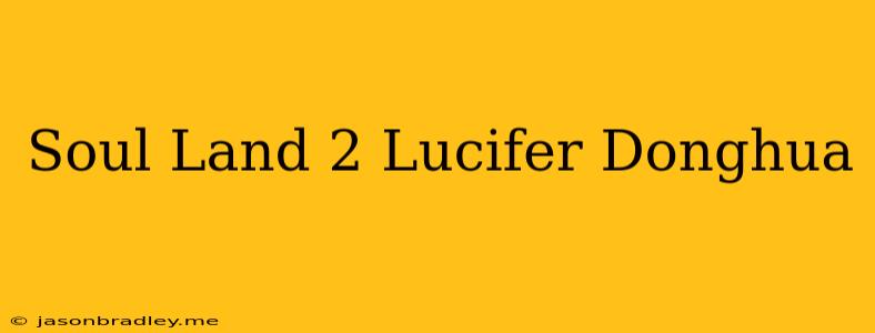 Soul Land 2 Lucifer Donghua