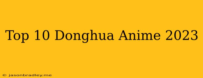 Top 10 Donghua Anime 2023